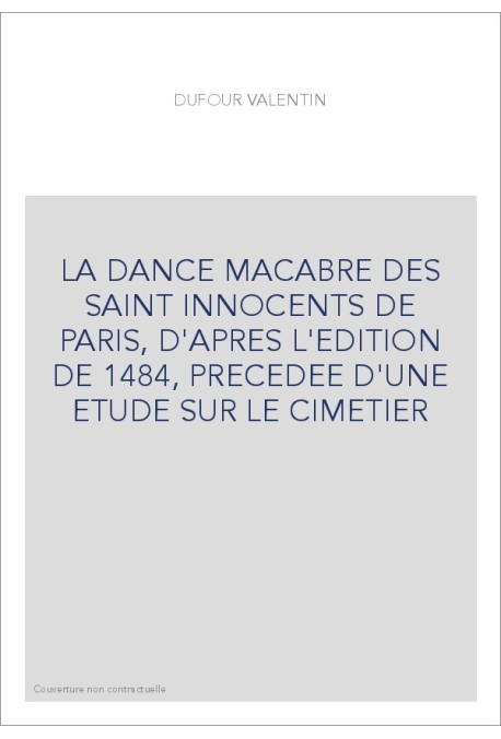 LA DANCE MACABRE DES SAINT INNOCENTS DE PARIS, D'APRES L'EDITION DE 1484, PRECEDEE D'UNE ETUDE SUR LE CIMETIER