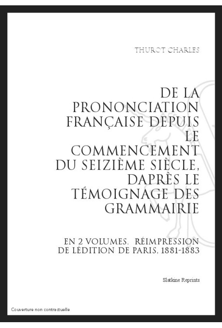 DE LA PRONONCIATION FRANÇAISE DEPUIS LE COMMENCEMENT DU SEIZIÈME SIÈCLE, D'APRÈS LE TÉMOIGNAGE DES GRAMMAIRIEN