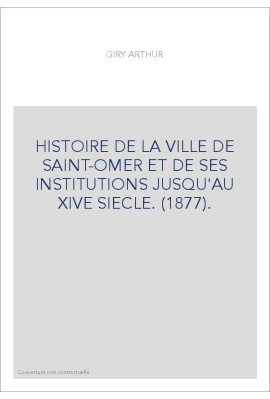 HISTOIRE DE LA VILLE DE SAINT-OMER ET DE SES INSTITUTIONS JUSQU'AU XIVE SIECLE. (1877).