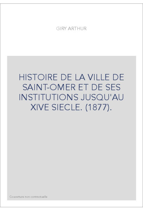 HISTOIRE DE LA VILLE DE SAINT-OMER ET DE SES INSTITUTIONS JUSQU'AU XIVE SIECLE. (1877).
