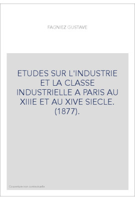 ETUDES SUR L'INDUSTRIE ET LA CLASSE INDUSTRIELLE A PARIS AU XIIIE ET AU XIVE SIECLE. (1877).
