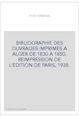 BIBLIOGRAPHIE DES OUVRAGES IMPRIMES A ALGER DE 1830 A 1850. REIMPRESSION DE L'EDITION DE PARIS, 1938.
