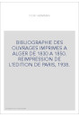 BIBLIOGRAPHIE DES OUVRAGES IMPRIMES A ALGER DE 1830 A 1850. REIMPRESSION DE L'EDITION DE PARIS, 1938.