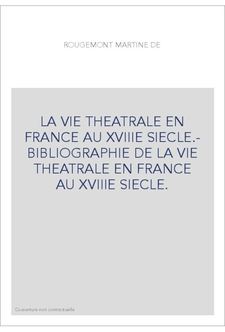 LA VIE THEATRALE EN FRANCE AU XVIIIE SIECLE.- BIBLIOGRAPHIE DE LA VIE THEATRALE EN FRANCE AU XVIIIE SIECLE.