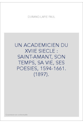 UN ACADEMICIEN DU XVIIE SIECLE : SAINT-AMANT, SON TEMPS, SA VIE, SES POESIES, 1594-1661. (1897).