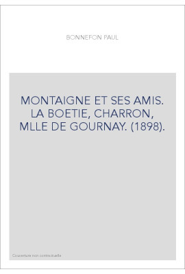 MONTAIGNE ET SES AMIS. LA BOETIE, CHARRON, MLLE DE GOURNAY. (1898).