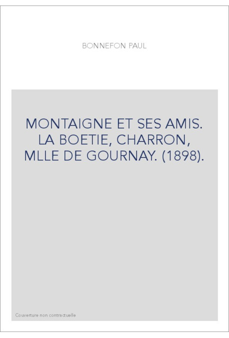 MONTAIGNE ET SES AMIS. LA BOETIE, CHARRON, MLLE DE GOURNAY. (1898).