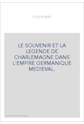 LE SOUVENIR ET LA LEGENDE DE CHARLEMAGNE DANS L'EMPIRE GERMANIQUE MEDIEVAL.