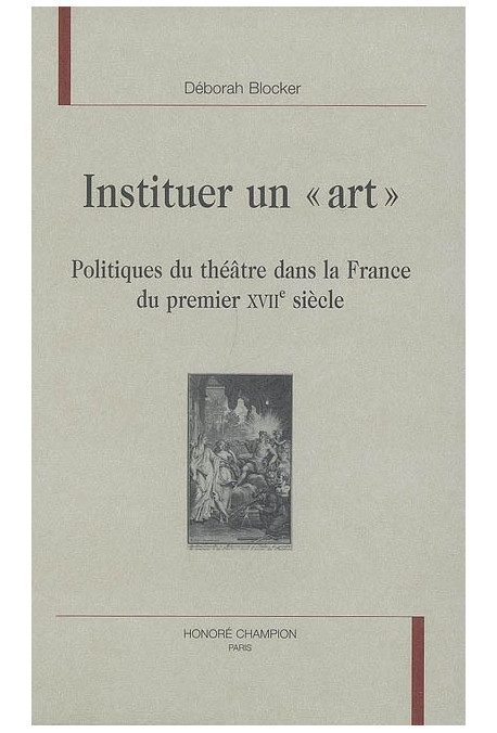 INSTITUER UN "ART". POLITIQUES DU THEATRE DANS LA FRANCE DU PREMIER XVIIE SIECLE