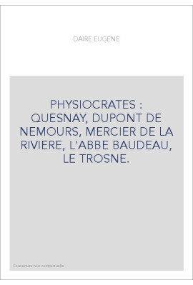 PHYSIOCRATES : QUESNAY, DUPONT DE NEMOURS, MERCIER DE LA RIVIERE, L'ABBE BAUDEAU, LE TROSNE.