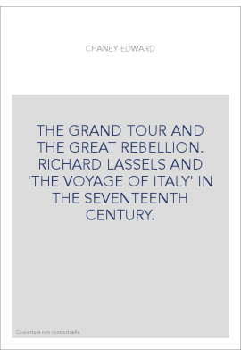 THE GRAND TOUR AND THE GREAT REBELLION. RICHARD LASSELS AND 'THE VOYAGE OF ITALY' IN THE SEVENTEENTH CENTURY.
