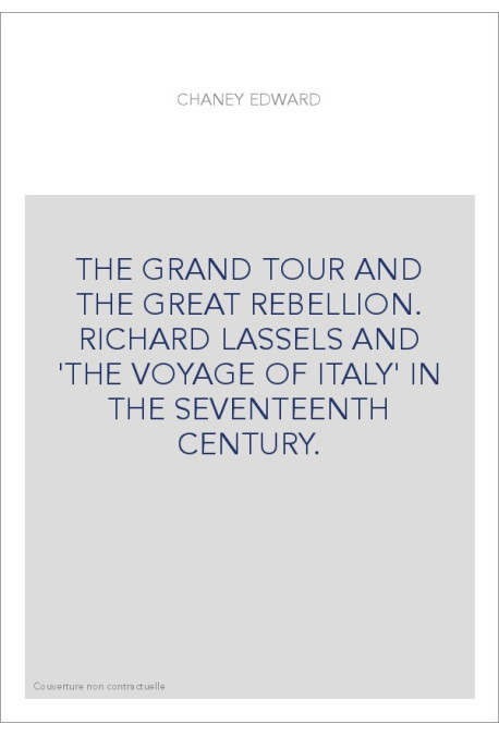 THE GRAND TOUR AND THE GREAT REBELLION. RICHARD LASSELS AND 'THE VOYAGE OF ITALY' IN THE SEVENTEENTH CENTURY.