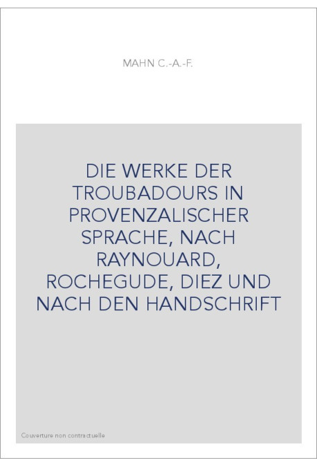 DIE WERKE DER TROUBADOURS IN PROVENZALISCHER SPRACHE, NACH RAYNOUARD, ROCHEGUDE, DIEZ UND NACH DEN HANDSCHRIFT