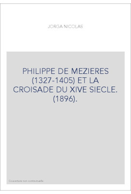 PHILIPPE DE MEZIERES (1327-1405) ET LA CROISADE DU XIVE SIECLE. (1896).