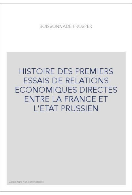 HISTOIRE DES PREMIERS ESSAIS DE RELATIONS ECONOMIQUES DIRECTES ENTRE LA FRANCE ET L'ETAT PRUSSIEN