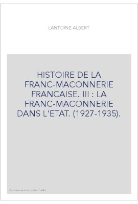 HISTOIRE DE LA FRANC-MACONNERIE FRANCAISE. III : LA FRANC-MACONNERIE DANS L'ETAT. (1927-1935).