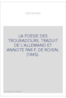 LA POESIE DES TROUBADOURS. TRADUIT DE L'ALLEMAND ET ANNOTE PAR F. DE ROISIN. (1845).