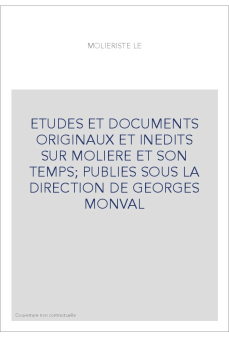 ETUDES ET DOCUMENTS ORIGINAUX ET INEDITS SUR MOLIERE ET SON TEMPS  PUBLIES SOUS LA DIRECTION DE GEORGES MONVAL