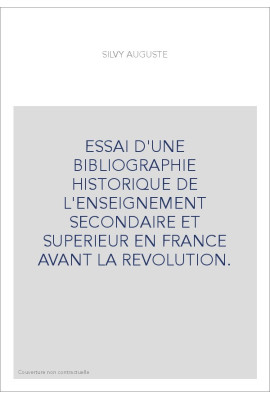 ESSAI D'UNE BIBLIOGRAPHIE HISTORIQUE DE L'ENSEIGNEMENT SECONDAIRE ET SUPERIEUR EN FRANCE AVANT LA REVOLUTION.