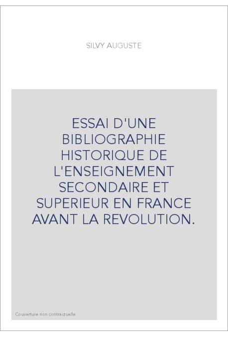 ESSAI D'UNE BIBLIOGRAPHIE HISTORIQUE DE L'ENSEIGNEMENT SECONDAIRE ET SUPERIEUR EN FRANCE AVANT LA REVOLUTION.
