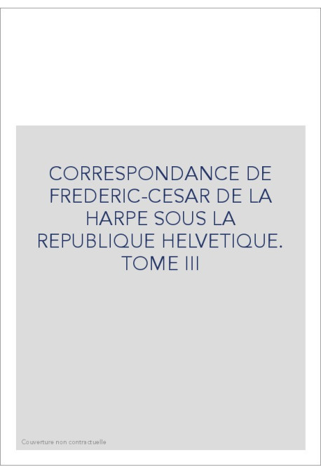 CORRESPONDANCE DE LA HARPE SOUS LA REPUBLIQUE HELVETIQUE. TOME 3 : LE DIRECTEUR HELVETIQUE
