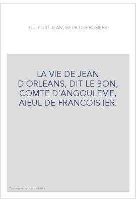 LA VIE DE JEAN D'ORLEANS, DIT LE BON, COMTE D'ANGOULEME, AIEUL DE FRANCOIS IER.