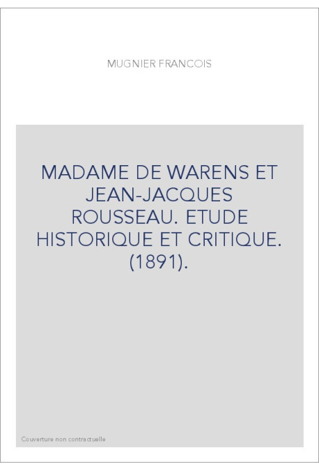 MADAME DE WARENS ET JEAN-JACQUES ROUSSEAU. ETUDE HISTORIQUE ET CRITIQUE. (1891).
