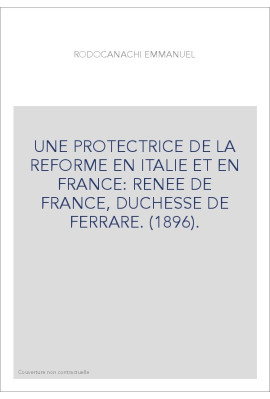 UNE PROTECTRICE DE LA REFORME EN ITALIE ET EN FRANCE: RENEE DE FRANCE, DUCHESSE DE FERRARE. (1896).