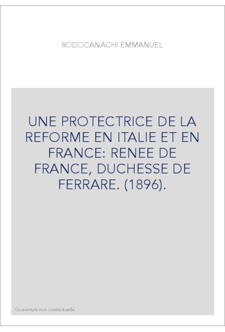 UNE PROTECTRICE DE LA REFORME EN ITALIE ET EN FRANCE: RENEE DE FRANCE, DUCHESSE DE FERRARE. (1896).