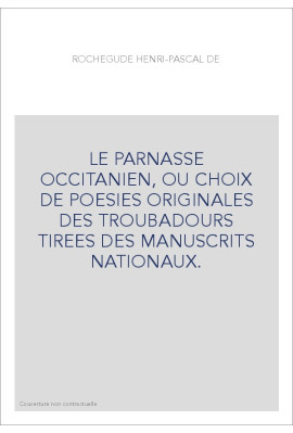 LE PARNASSE OCCITANIEN, OU CHOIX DE POESIES ORIGINALES DES TROUBADOURS TIREES DES MANUSCRITS NATIONAUX.