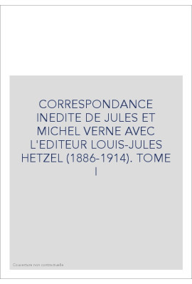 CORRESPONDANCE INEDITE DE JULES ET MICHEL VERNE AVEC   L'EDITEUR LOUIS-JULES HETZEL. TOME I 1886-1896