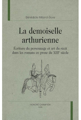 LA DEMOISELLE ARTHURIENNE. ECRITURE DU PERSONNAGE ET ART DU RECIT DANS LES ROMANS EN PROSE DU XIIIE SIECLE
