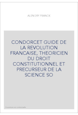 CONDORCET GUIDE DE LA REVOLUTION FRANCAISE, THEORICIEN DU DROIT CONSTITUTIONNEL ET PRECURSEUR DE LA SCIENCE SO