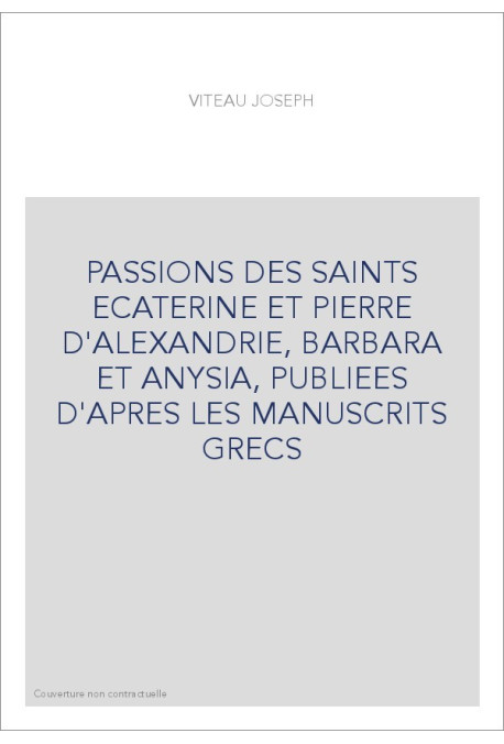 PASSIONS DES SAINTS ECATERINE ET PIERRE D'ALEXANDRIE, BARBARA ET ANYSIA, PUBLIEES D'APRES LES MANUSCRITS GRECS