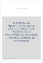 ELEMENS OU INSTITUTIONS DE LA LANGUE FRANCOISE PROPRES POUR FACONNER LA JEUNESSE A PARFAICTEMENT ET NAYVEMENT