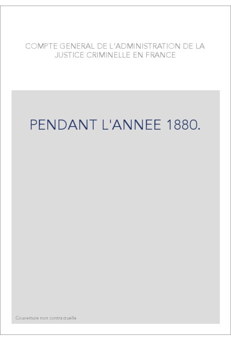 COMPTE GENERAL DE L'ADMINISTRATION DE LA JUSTICE CRIMINELLE EN FRANCE PENDANT L'ANNEE 1880.