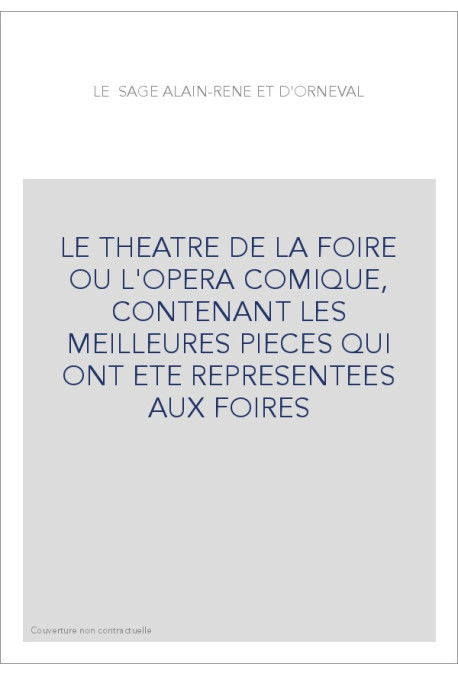 LE THEATRE DE LA FOIRE OU L'OPERA COMIQUE, CONTENANT LES MEILLEURES PIECES QUI ONT ETE REPRESENTEES AUX FOIRES