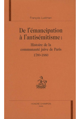 DE L'EMANCIPATION A L'ANTISEMITISME: HISTOIRE DE LA COMMUNAUTE JUIVE DE PARIS. 1789-1880