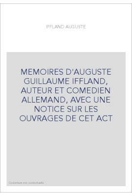 MEMOIRES D'AUGUSTE GUILLAUME IFFLAND, AUTEUR ET COMEDIEN ALLEMAND, AVEC UNE NOTICE SUR LES OUVRAGES DE CET ACT