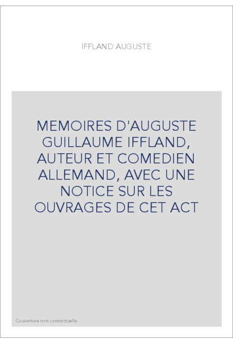 MEMOIRES D'AUGUSTE GUILLAUME IFFLAND, AUTEUR ET COMEDIEN ALLEMAND, AVEC UNE NOTICE SUR LES OUVRAGES DE CET ACT