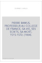 PIERRE RAMUS, PROFESSEUR AU COLLEGE DE FRANCE, SA VIE, SES ECRITS, SA MORT, 1515-1572. (1864).