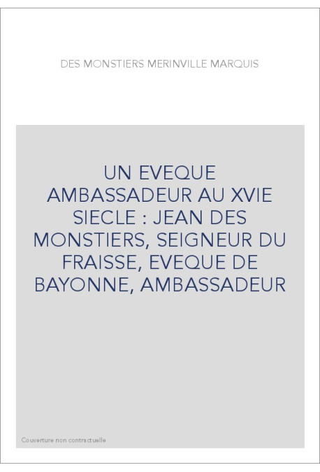 UN EVEQUE AMBASSADEUR AU XVIE SIECLE : JEAN DES MONSTIERS, SEIGNEUR DU FRAISSE, EVEQUE DE BAYONNE, AMBASSADEUR