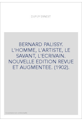 BERNARD PALISSY. L'HOMME, L'ARTISTE, LE SAVANT, L'ECRIVAIN. NOUVELLE EDITION REVUE ET AUGMENTEE. (1902).