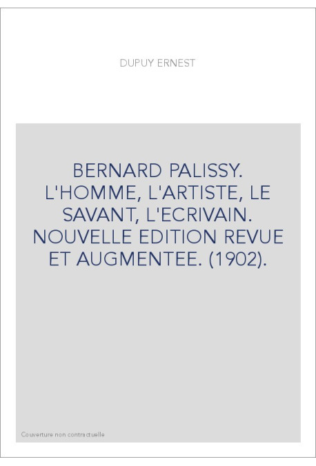 BERNARD PALISSY. L'HOMME, L'ARTISTE, LE SAVANT, L'ECRIVAIN. NOUVELLE EDITION REVUE ET AUGMENTEE. (1902).