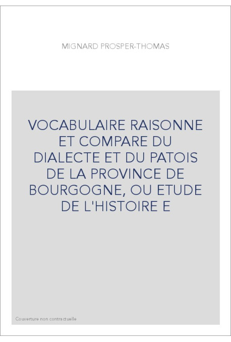 VOCABULAIRE RAISONNE ET COMPARE DU DIALECTE ET DU PATOIS DE LA PROVINCE DE BOURGOGNE, OU ETUDE DE L'HISTOIRE E