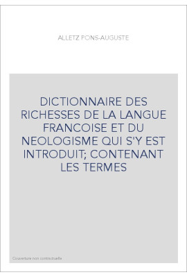 DICTIONNAIRE DES RICHESSES DE LA LANGUE FRANCOISE ET DU NEOLOGISME QUI S'Y EST INTRODUIT  CONTENANT LES TERMES