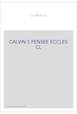 JEAN CALVIN, LES HOMMES ET LES CHOSES DE SON TEMPS. T 5 : LA PENSEE ECCLESIASTIQUE ET POLITIQUE DE CALVIN