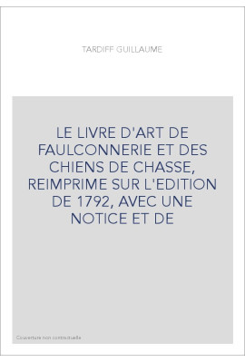 LE LIVRE D'ART DE FAULCONNERIE ET DES CHIENS DE CHASSE, REIMPRIME SUR L'EDITION DE 1792, AVEC UNE NOTICE ET DE