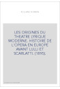 LES ORIGINES DU THEATRE LYRIQUE MODERNE. HISTOIRE DE L'OPERA EN EUROPE AVANT LULLI ET SCARLATTI. (1895).