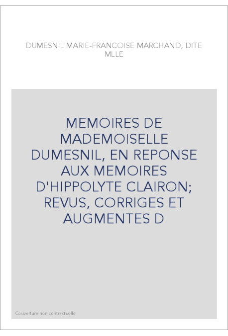 MEMOIRES DE MADEMOISELLE DUMESNIL, EN REPONSE AUX MEMOIRES D'HIPPOLYTE CLAIRON  REVUS, CORRIGES ET AUGMENTES D